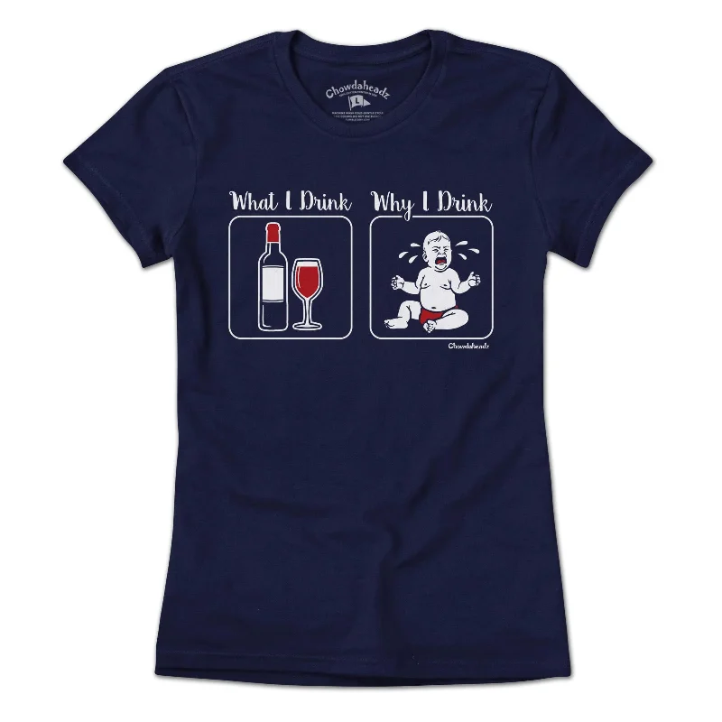 Casual summer T-Shirts women What I Drink / Why I Drink T-Shirt